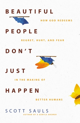 Beautiful People Don't Just Happen: How God Redeems Regret, Hurt, and Fear in the Making of Better Humans - Sauls, Scott