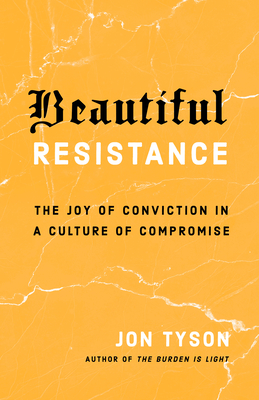 Beautiful Resistance: The Joy of Conviction in a Culture of Compromise - Tyson, Jon