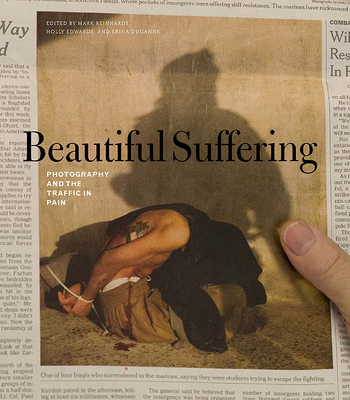Beautiful Suffering: Photography and the Traffic in Pain - Reinhardt, Mark (Editor), and Edwards, Holly (Editor), and Duganne, Erina, Professor (Editor)