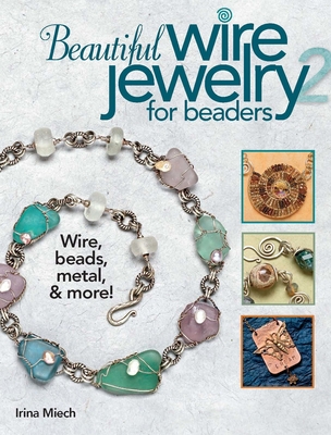 Beautiful Wire Jewelry for Beaders 2: Wire, Beads, Metal, & More! - Miech, Irina