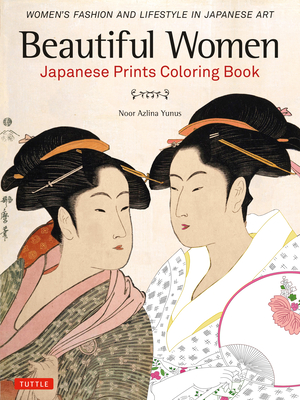 Beautiful Women Japanese Prints Coloring Book: Women's Fashion and Lifestyle in Japanese Art - Yunus, Noor Azlina