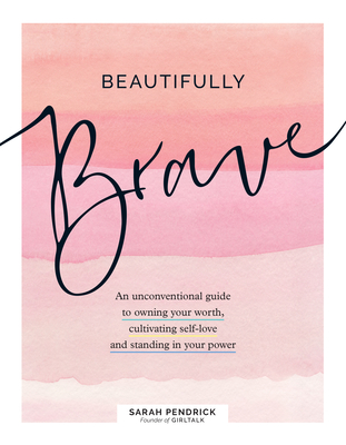 Beautifully Brave: An Unconventional Guide to Owning Your Worth, Cultivating Self-Love, and Standing in Your Power - Pendrick, Sarah