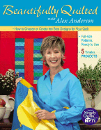 Beautifully Quilted with Alex Anderson: How to Choose or Create the Best Designs for Your Quilts: 5 Timeless Projects, Full-Size Patterns, Ready to Use