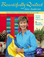 Beautifully Quilted with Alex Anderson: How to Choose or Create the Best Designs for Your Quilts: 5 Timeless Projects, Full-Size Patterns, Ready to Use - Anderson, Alex