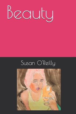 Beauty: A collection of poetry on the subject of beauty. - O'Reilly, Susan