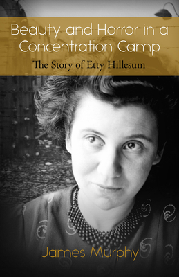 Beauty and Horror in a Concentration Camp: The Story of Etty Hillesum - Murphy, James