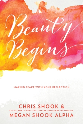Beauty Begins: Making Peace with Your Reflection - Shook, Chris, and Shook Alpha, Megan