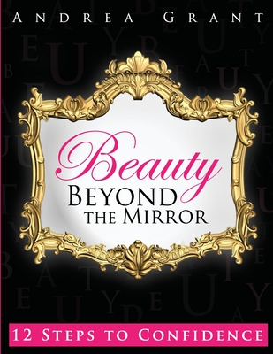 Beauty Beyond the Mirror: 12 Steps to Confidence - Grant, Andrea, and Williams, D Nicole (Editor)