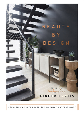 Beauty by Design: Refreshing Spaces Inspired by What Matters Most - Curtis, Ginger