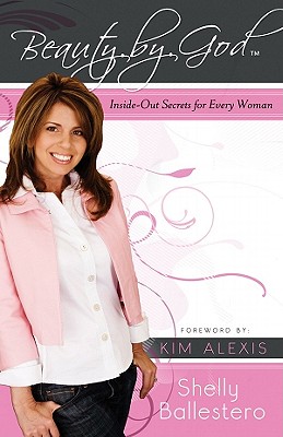 Beauty by God: Inside-Out Secrets for Every Woman - Ballestero, Shelly