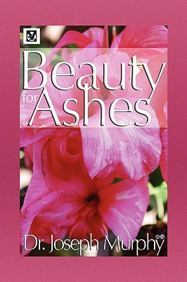 Beauty for Ashes - Murphy, Joseph, Dr., PH.D., D.D.