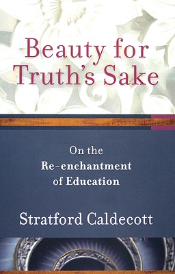 Beauty for Truth's Sake: The Re-Enchantment of Education - Caldecott, Stratford