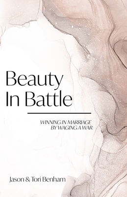 Beauty in Battle: Winning in Marriage by Waging a War - Benham, Tori, and Benham, Jason
