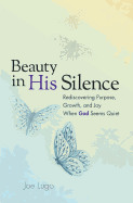 Beauty in His Silence: Rediscovering Purpose, Growth, and Joy When God Seems Quiet