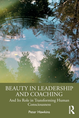 Beauty in Leadership and Coaching: And Its Role in Transforming Human Consciousness - Hawkins, Peter