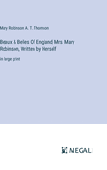 Beaux & Belles Of England; Mrs. Mary Robinson, Written by Herself: in large print