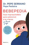 Bebepedia: Gua Imprescindible Para Sobrevivir a la Crianza Con Humor Y Rigor / Babypedia: An Indispensable Guide to Surviving Parenthood with a Sense of Humor