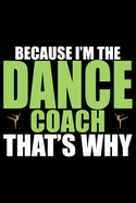 Because I'm The Dance Coach That's Why: Cool Dance Coach Journal Notebook - Gifts Idea for Dance Coach Notebook for Men & Women.