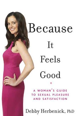 Because It Feels Good: A Woman's Guide to Sexual Pleasure and Satisfaction - Herbenick, Debby, PhD, MPH