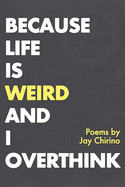 Because Life is Weird and I Overthink: poetry by Jay Chirino