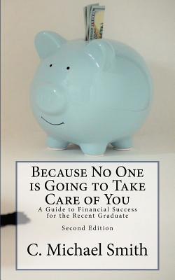 Because No One is Going to Take Care of You: A Guide to Financial Success for the Recent Graduate - Smith, C Michael