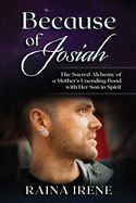 Because of Josiah: The Sacred Alchemy of a Mother's Unending Bond with Her Son in Spirit