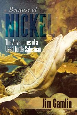 Because of Nickel: The Adventures of a Used Turtle Salesman - Gamlin, Jim