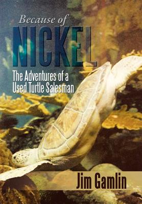 Because of Nickel: The Adventures of a Used Turtle Salesman - Gamlin, Jim