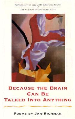 Because the Brain Can Be Talked Into Anything: Poems - Richman, Jan