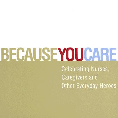 Because You Care: Celebrating Nurses, Caregivers and Other Everyday Heroes - Potter, Steve (Designer), and Wilkie, Jenica (Designer), and Zadra, Dan (Compiled by)