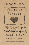 Because You Have Purpose: 90 Days of Encouraging Self-Love a Guided Journal