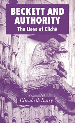 Beckett and Authority: The Uses of Clich - Barry, Elizabeth