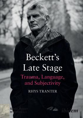 Beckett's Late Stage: Trauma, Language, and Subjectivity - Tranter, Rhys, and Stewart, Paul (Series edited by)