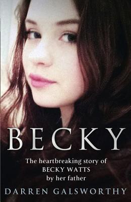 Becky: The Heartbreaking Story of Becky Watts by Her Father Darren Galsworthy - Galsworthy, Darren