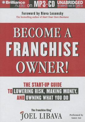 Become a Franchise Owner!: The Start-Up Guide to Lowering Risk, Making Money, and Owning What You Do - Axt, Lance (Read by), and Libava, Joel