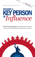 Become a Key Person of Influence: The 5 Step Sequence to Becoming One of the Most Highly Valued and Highly Paid People in Your Industry