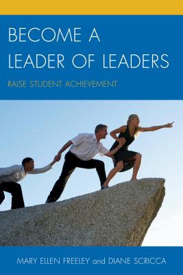 Become a Leader of Leaders: Raise Student Achievement - Freeley, Mary Ellen, and Scricca, Diane