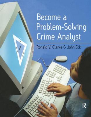 Become a Problem-Solving Crime Analyst - Clarke, Ronald, and Eck, John E.