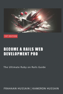 Become a Rails Web Development Pro: The Ultimate Ruby on Rails Guide - Hussain, Kameron, and Hussain, Frahaan