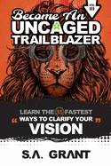 Become an Uncaged Trailblazer: Learn The 35 Fastest Ways To Clarify Your VISION: Volume 3