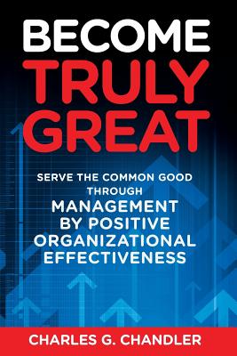 Become Truly Great: Serve the Common Good Through Management by Positive Organizational Effectiveness - Chandler, Charles G