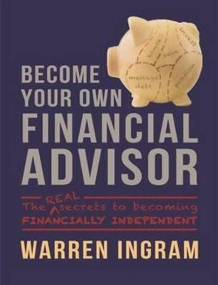 Become Your Own Financial Advisor: The real secrets to becoming financially independent - Ingram, Warren