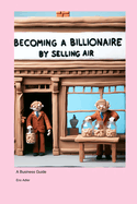 Becoming a Billionaire by Selling Air: A Business Guide