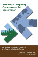 Becoming a Compelling Communicator for Conservation: The Essential Reference for Everyone Who Desires to Make a Difference - Dunn Ph D, William C