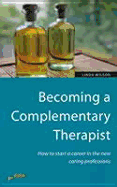 Becoming a Complementary Therapist: How to Start a Career in the New Caring Professions