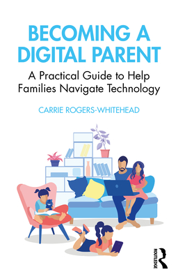 Becoming a Digital Parent: A Practical Guide to Help Families Navigate Technology - Rogers Whitehead, Carrie