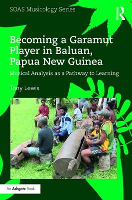 Becoming a Garamut Player in Baluan, Papua New Guinea: Musical Analysis as a Pathway to Learning - Lewis, Tony