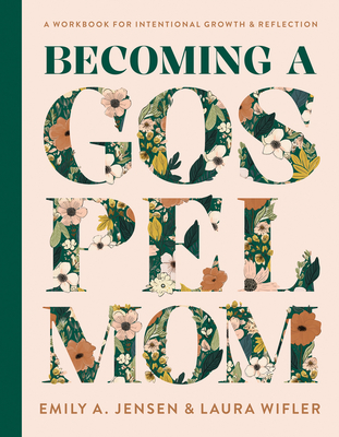 Becoming a Gospel Mom: A Workbook for Intentional Growth and Reflection - Jensen, Emily A, and Wifler, Laura