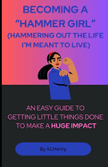 Becoming a "Hammer Girl": (Hammering Out the Life I'm Meant to Live)