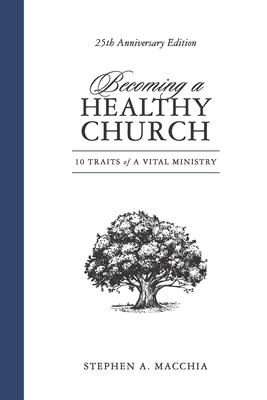 Becoming a Healthy Church: 10 Traits of a Vital Ministry - Macchia, Stephen A